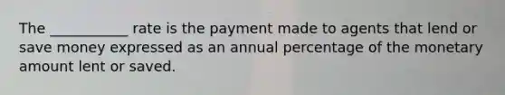 The ___________ rate is the payment made to agents that lend or save money expressed as an annual percentage of the monetary amount lent or saved.