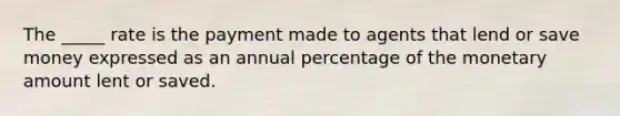 The _____ rate is the payment made to agents that lend or save money expressed as an annual percentage of the monetary amount lent or saved.