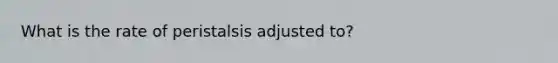 What is the rate of peristalsis adjusted to?