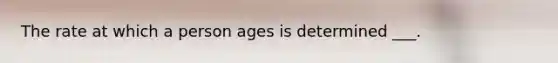 The rate at which a person ages is determined ___.