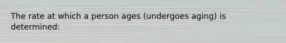 The rate at which a person ages (undergoes aging) is determined: