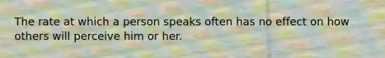 The rate at which a person speaks often has no effect on how others will perceive him or her.​