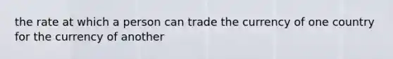 the rate at which a person can trade the currency of one country for the currency of another