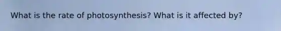 What is the rate of photosynthesis? What is it affected by?