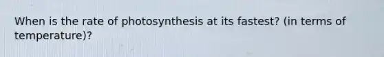 When is the rate of photosynthesis at its fastest? (in terms of temperature)?