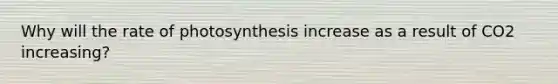 Why will the rate of photosynthesis increase as a result of CO2 increasing?