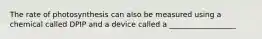 The rate of photosynthesis can also be measured using a chemical called DPIP and a device called a __________________