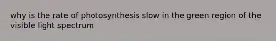 why is the rate of photosynthesis slow in the green region of the visible light spectrum