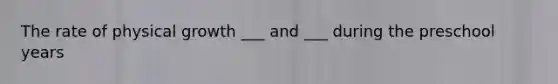 The rate of physical growth ___ and ___ during the preschool years