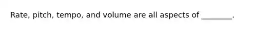 Rate, pitch, tempo, and volume are all aspects of ________.