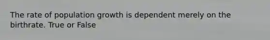 The rate of population growth is dependent merely on the birthrate. True or False