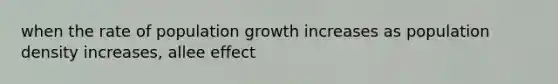 when the rate of population growth increases as population density increases, allee effect