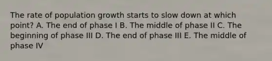 The rate of population growth starts to slow down at which point? A. The end of phase I B. The middle of phase II C. The beginning of phase III D. The end of phase III E. The middle of phase IV