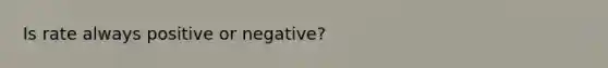 Is rate always positive or negative?