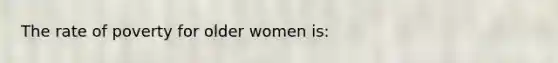 The rate of poverty for older women is: