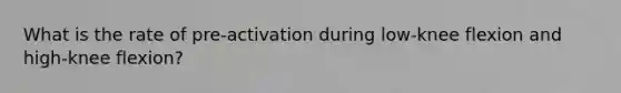 What is the rate of pre-activation during low-knee flexion and high-knee flexion?