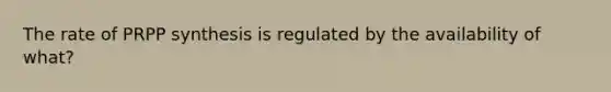 The rate of PRPP synthesis is regulated by the availability of what?