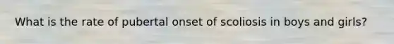 What is the rate of pubertal onset of scoliosis in boys and girls?