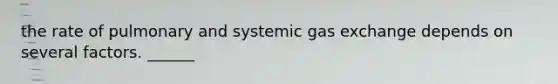 the rate of pulmonary and systemic gas exchange depends on several factors. ______