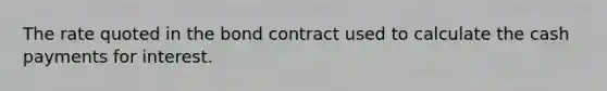 The rate quoted in the bond contract used to calculate the cash payments for interest.