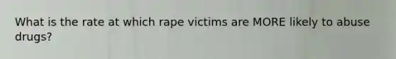 What is the rate at which rape victims are MORE likely to abuse drugs?