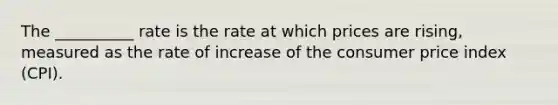 The __________ rate is the rate at which prices are rising, measured as the rate of increase of the consumer price index (CPI).