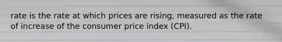 rate is the rate at which prices are rising, measured as the rate of increase of the consumer price index (CPI).