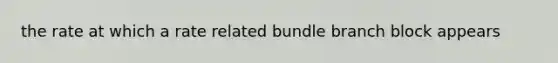 the rate at which a rate related bundle branch block appears