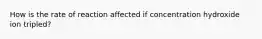 How is the rate of reaction affected if concentration hydroxide ion tripled?