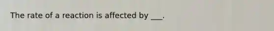 The rate of a reaction is affected by ___.