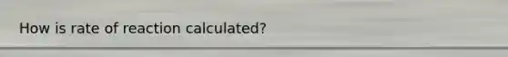 How is rate of reaction calculated?