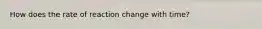 How does the rate of reaction change with time?