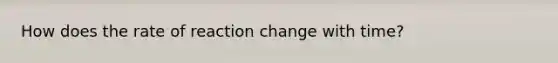 How does the rate of reaction change with time?