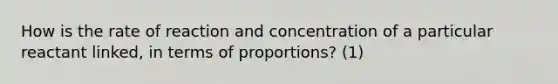 How is the rate of reaction and concentration of a particular reactant linked, in terms of proportions? (1)