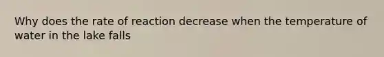 Why does the rate of reaction decrease when the temperature of water in the lake falls