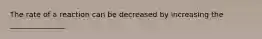 The rate of a reaction can be decreased by increasing the _______________