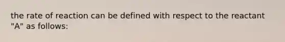 the rate of reaction can be defined with respect to the reactant "A" as follows: