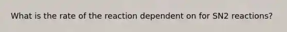 What is the rate of the reaction dependent on for SN2 reactions?