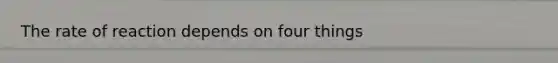 The rate of reaction depends on four things