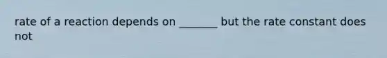 rate of a reaction depends on _______ but the rate constant does not