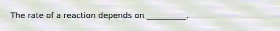 The rate of a reaction depends on __________.
