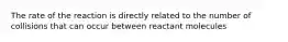 The rate of the reaction is directly related to the number of collisions that can occur between reactant molecules