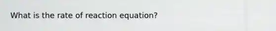 What is the rate of reaction equation?