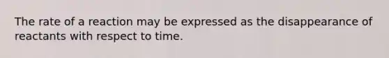 The rate of a reaction may be expressed as the disappearance of reactants with respect to time.