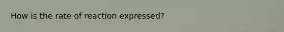 How is the rate of reaction expressed?