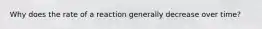 Why does the rate of a reaction generally decrease over time?