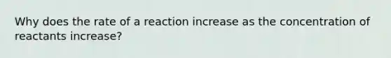 Why does the rate of a reaction increase as the concentration of reactants increase?