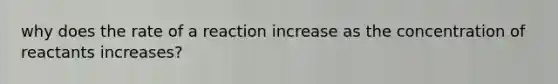 why does the rate of a reaction increase as the concentration of reactants increases?