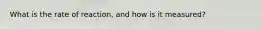 What is the rate of reaction, and how is it measured?