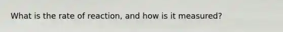 What is the rate of reaction, and how is it measured?